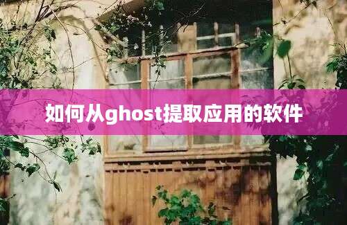 如何从ghost提取应用的软件