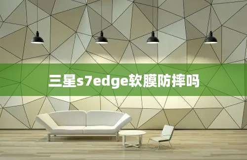 三星s7edge软膜防摔吗