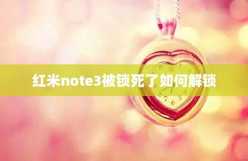 红米note3被锁死了如何解锁