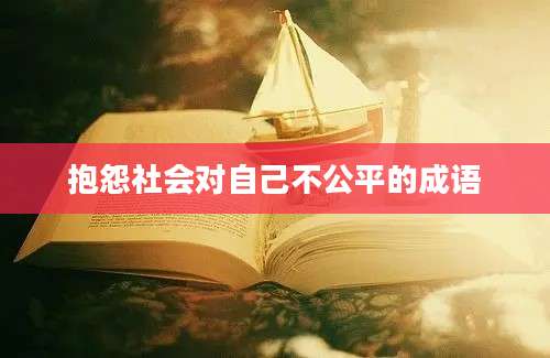 抱怨社会对自己不公平的成语