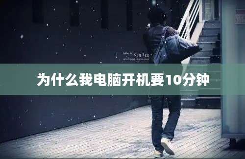 为什么我电脑开机要10分钟