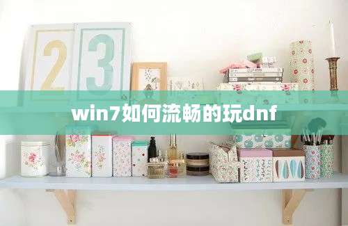 win7如何流畅的玩dnf