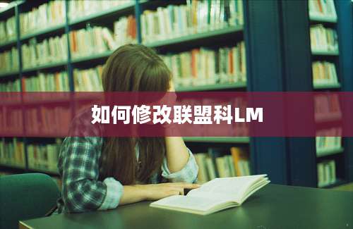 如何修改联盟科LM