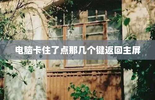 电脑卡住了点那几个键返回主屏