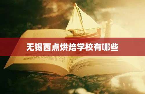 无锡西点烘焙学校有哪些