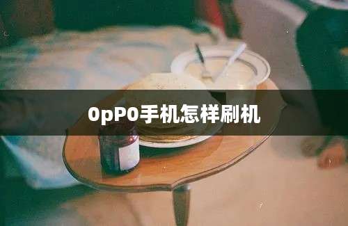 0pP0手机怎样刷机