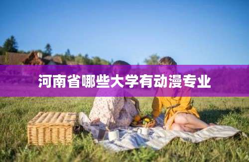 河南省哪些大学有动漫专业