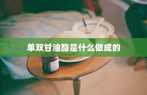 单双甘油酯是什么做成的