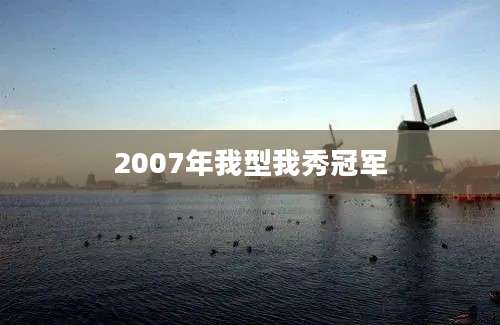 2007年我型我秀冠军