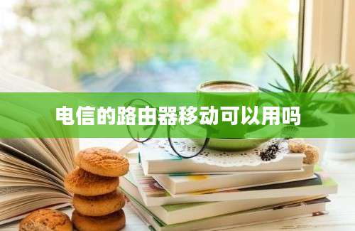 电信的路由器移动可以用吗