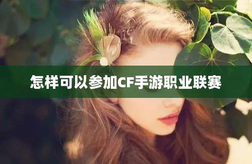 怎样可以参加CF手游职业联赛