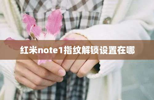 红米note1指纹解锁设置在哪