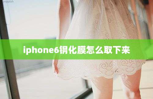 iphone6钢化膜怎么取下来