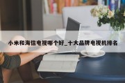 小米和海信电视哪个好_十大品牌电视机排名