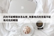 闪光不配眼镜会怎么样_如果有闪光但是不配有闪光的眼镜