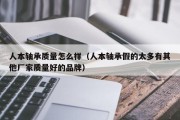 人本轴承质量怎么样（人本轴承假的太多有其他厂家质量好的品牌）