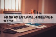 中国目前做到全球化的产业_中国在全球化中做了什么