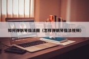 如何弹钢琴指法图（怎样弹钢琴指法视频）