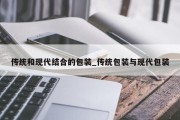 传统和现代结合的包装_传统包装与现代包装